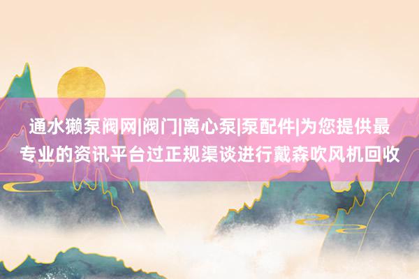通水獭泵阀网|阀门|离心泵|泵配件|为您提供最专业的资讯平台过正规渠谈进行戴森吹风机回收