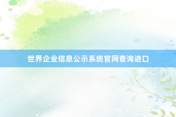 世界企业信息公示系统官网查询进口