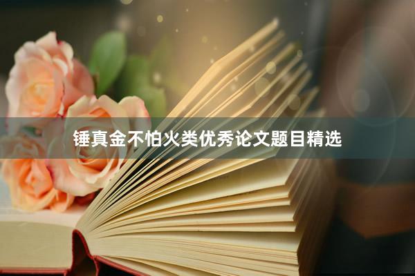 锤真金不怕火类优秀论文题目精选