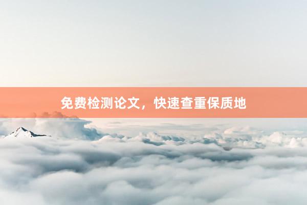 免费检测论文，快速查重保质地
