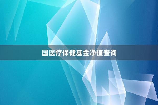 国医疗保健基金净值查询